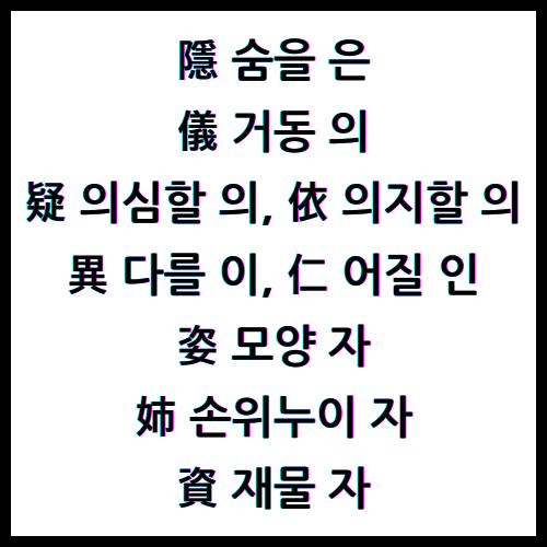 隱숨을은, 儀거동의, 疑의심할의, 依의지할의, 異다를이, 仁어질인, 姿모양자, 姉손위누이자, 資재물자, 한자4급