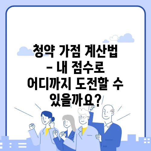 청약 가점 계산법 - 내 점수로 어디까지 도전할 수 있을까요?