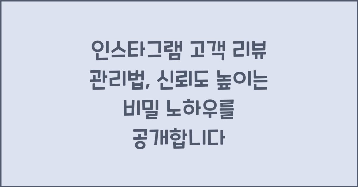 인스타그램 고객 리뷰 관리법, 신뢰도 높이는 비밀 노하우