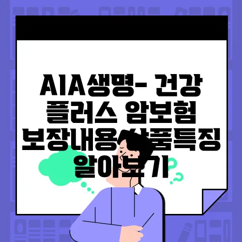 AIA생명- 건강 플러스 암보험 보장내용 상품특징 알아보기