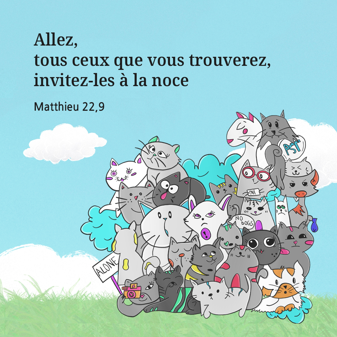 Allez, tous ceux que vous trouverez, invitez-les &agrave; la noce. (Matthieu 22,9)