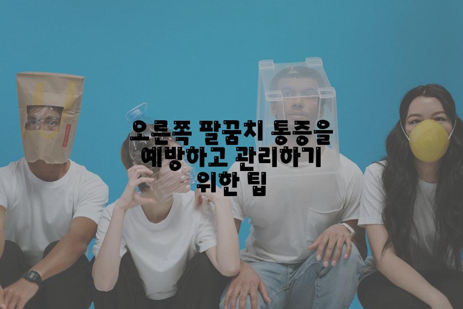 오른쪽 팔꿈치 통증을 예방하고 관리하기 위한 팁