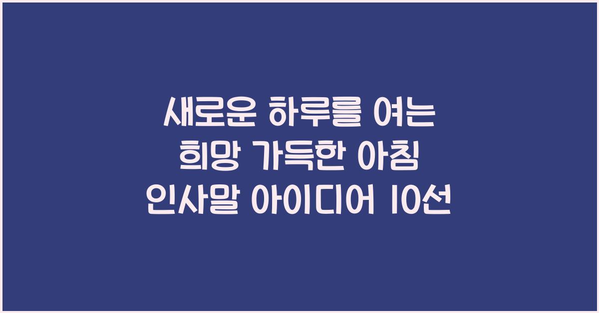 새로운 하루를 여는 희망 가득한 아침 인사말 아이디어