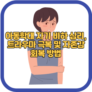아동학대 자기 비하 심리, 트라우마 극복 및 자존감 회복 방법