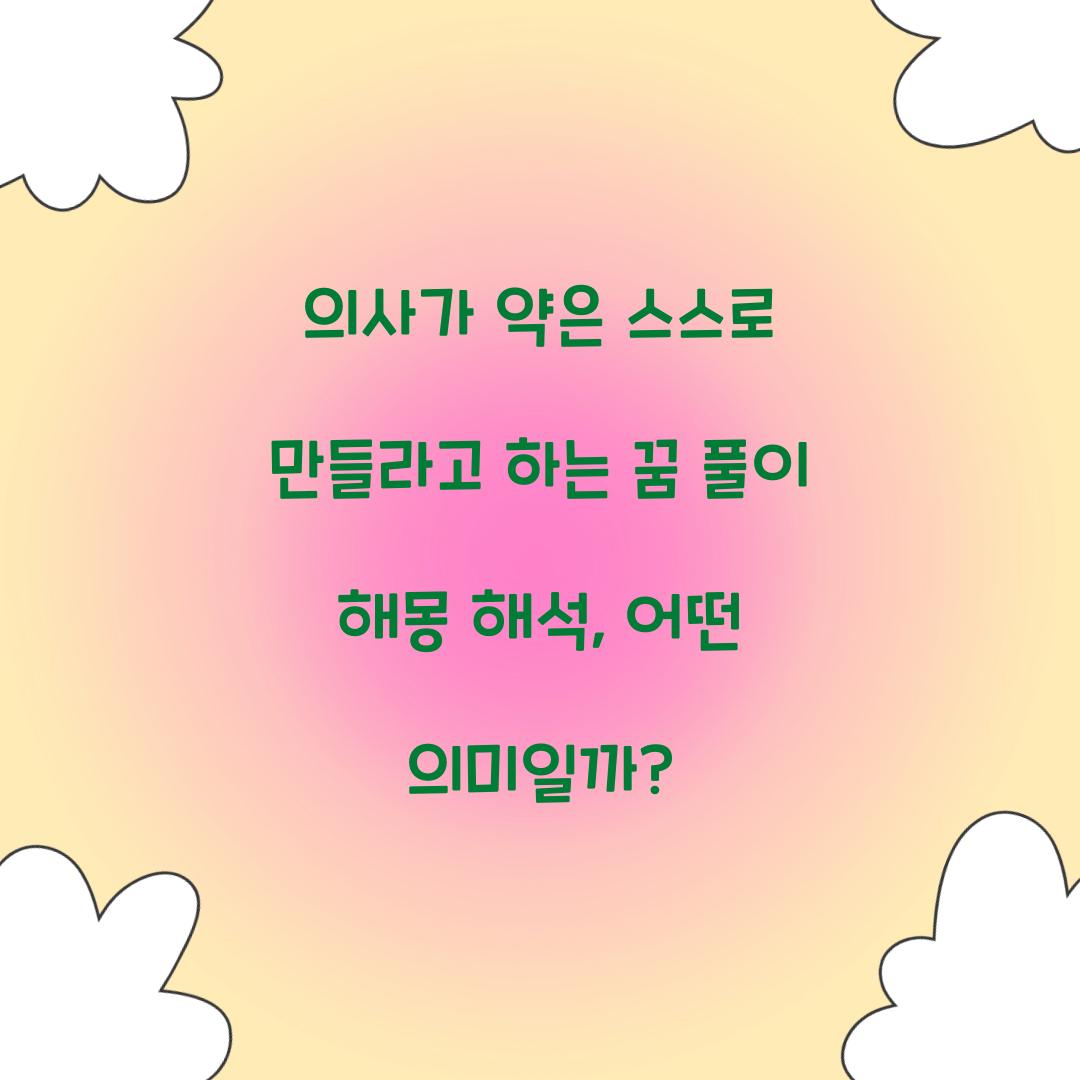 의사가 약은 스스로 만들라고 하는 꿈 풀이 해몽 해석