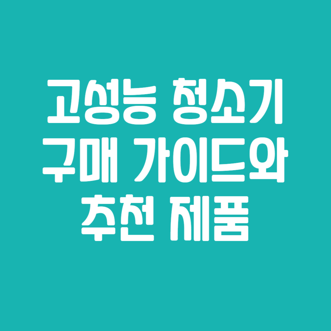 고성능 청소기 구매 가이드와 추천 제품
