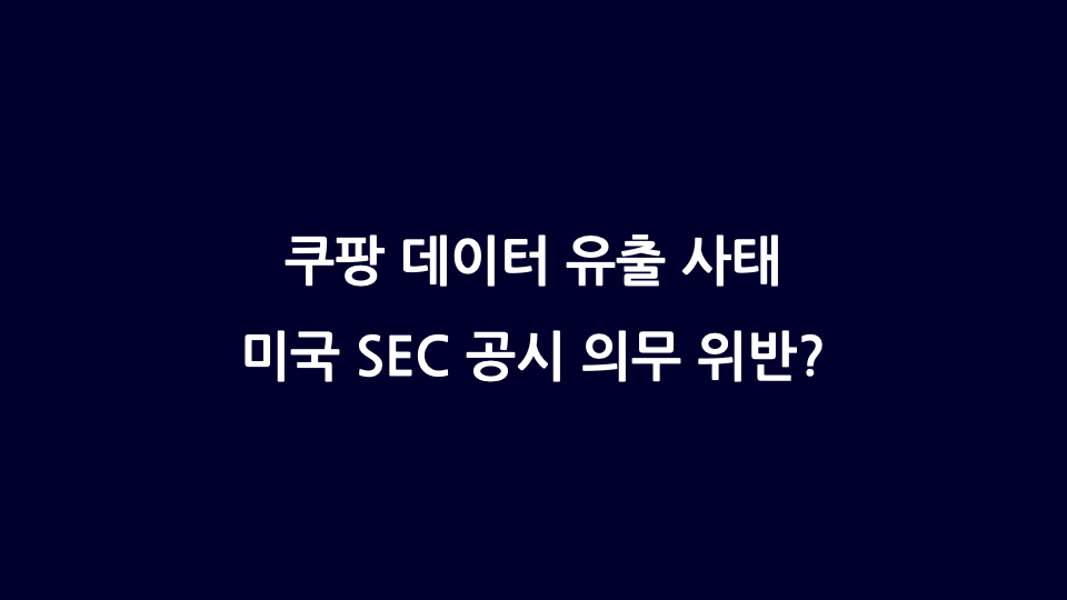미국 상장사 데이터 유출 시 SEC 보고 의무 (feat. 쿠팡 데이터 유출)