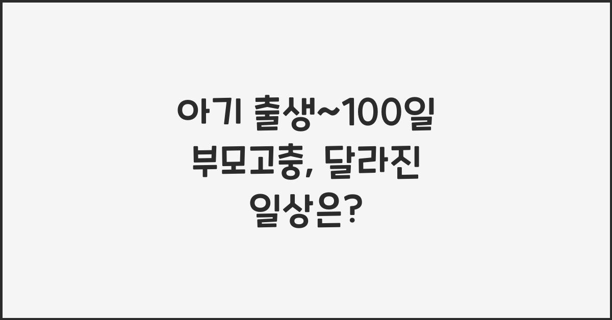 (아기 출생~100일 부모고충) 이전과 너무 달라진 일상