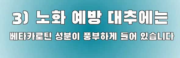  3) 노화 예방 대추에는 베타카로틴 성분이 풍부하게 들어 있습니다