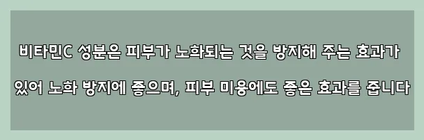  비타민C 성분은 피부가 노화되는 것을 방지해 주는 효과가 있어 노화 방지에 좋으며, 피부 미용에도 좋은 효과를 줍니다