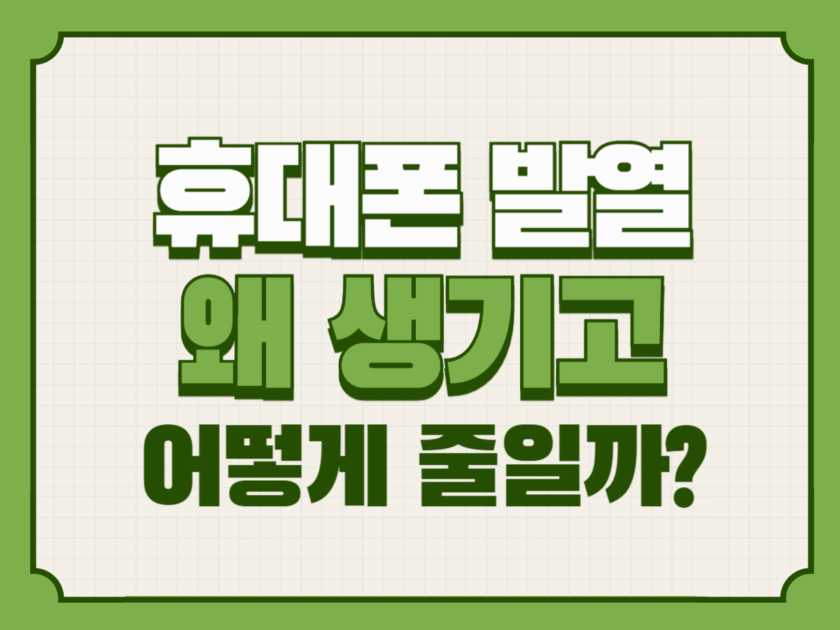 휴대폰 발열, 왜 생기고 어떻게 줄일까?