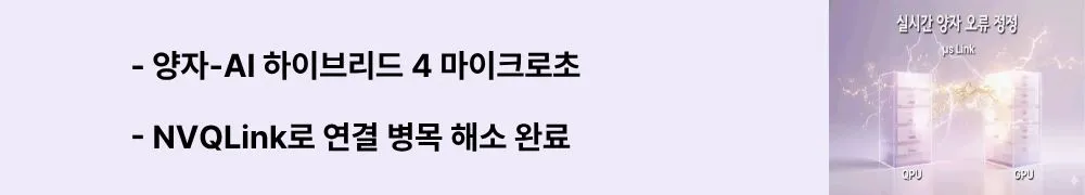 '양자-AI 하이브리드 4 마이크로초'와 'NVQLink로 연결 병목 해소 완료'라는 문구가 포함된 웹배너 이미지. 이 이미지는 NVIDIA NVQLink가 QPU와 GPU 사이의 왕복 지연을 4 마이크로초 미만으로 단축하여 실시간 양자-AI 하이브리드 컴퓨팅을 실현한 내용을 시각적으로 전달하며, 블로그의 양자 프로세서와 슈퍼컴퓨터 통합과 관련된 내용을 설명함 (NVIDIA NVQLink, quantum-GPU hybrid, 4 microsecond latency, CUDA-Q integration)