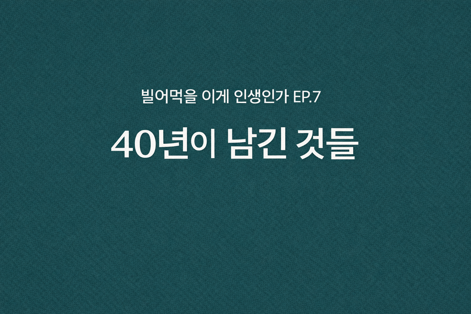 빌어먹을 이게 인생인가 EP.7, 40년이 남긴 것들이라는 문구가 적힌 청록색 배경의 감성 에세이 이미지