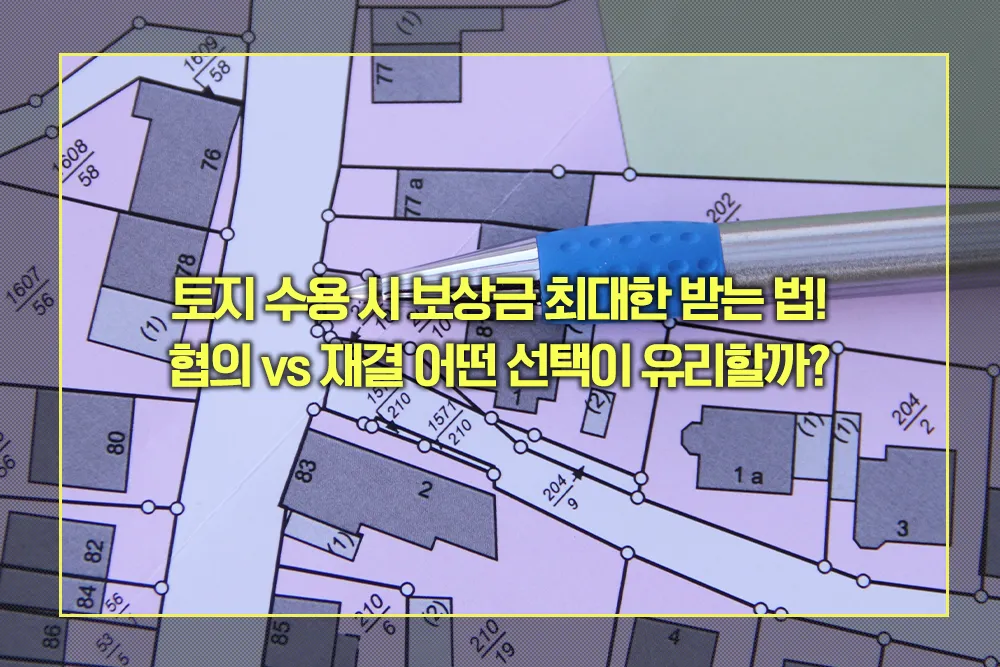 토지 수용 시 보상금 협의 vs 재결