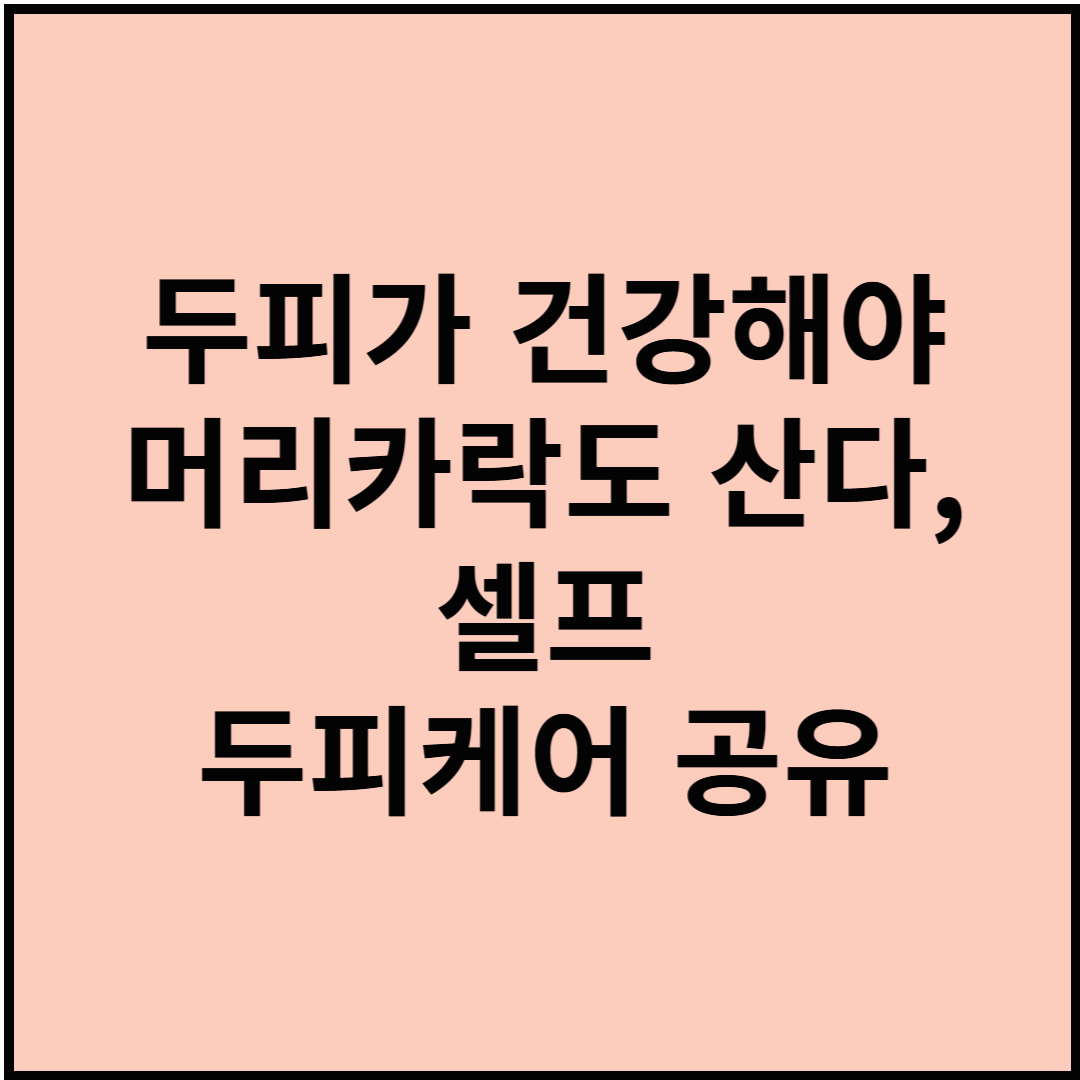 두피가 건강해야 머리카락도 산다, 셀프 두피케어 공유