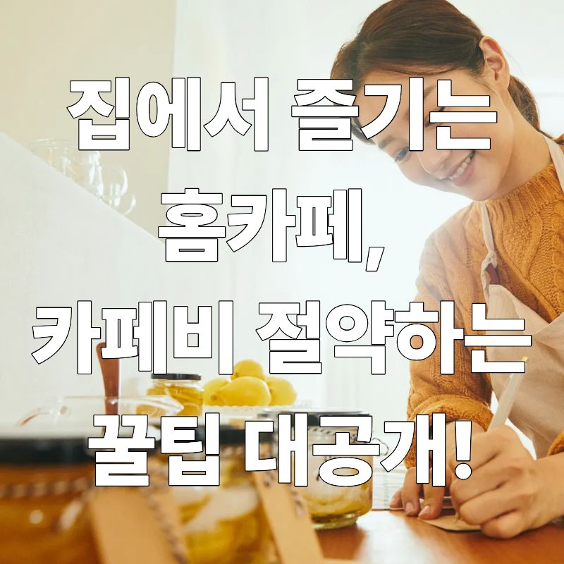 집에서 즐기는 홈카페, 카페비 절약하는 꿀팁 대공개!