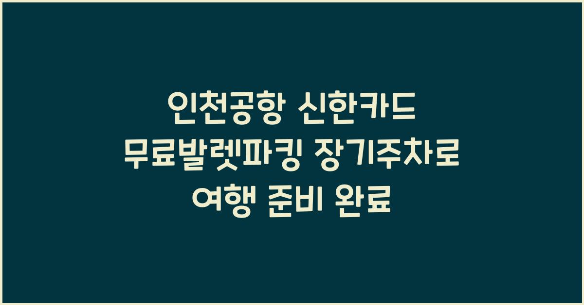 인천공항 신한카드 무료발렛파킹 장기주차