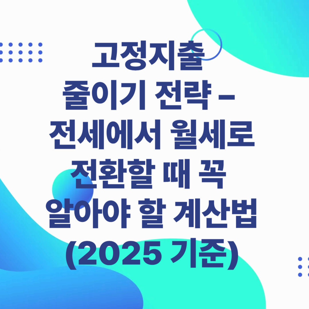 고정지출 줄이기 전략 – 전세에서 월세로 전환할 때 꼭 알아야 할 계산법