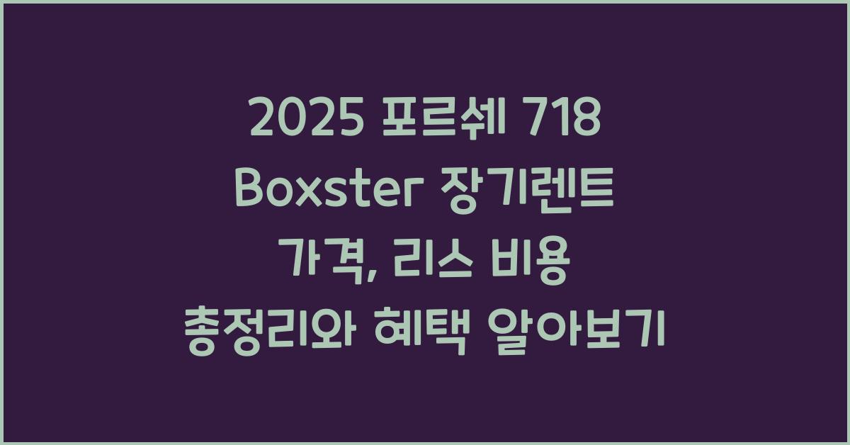 2025 포르쉐 718 Boxster 장기렌트 가격, 리스 비용 총정리