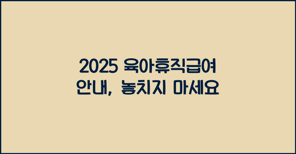 2025 육아휴직급여 안내