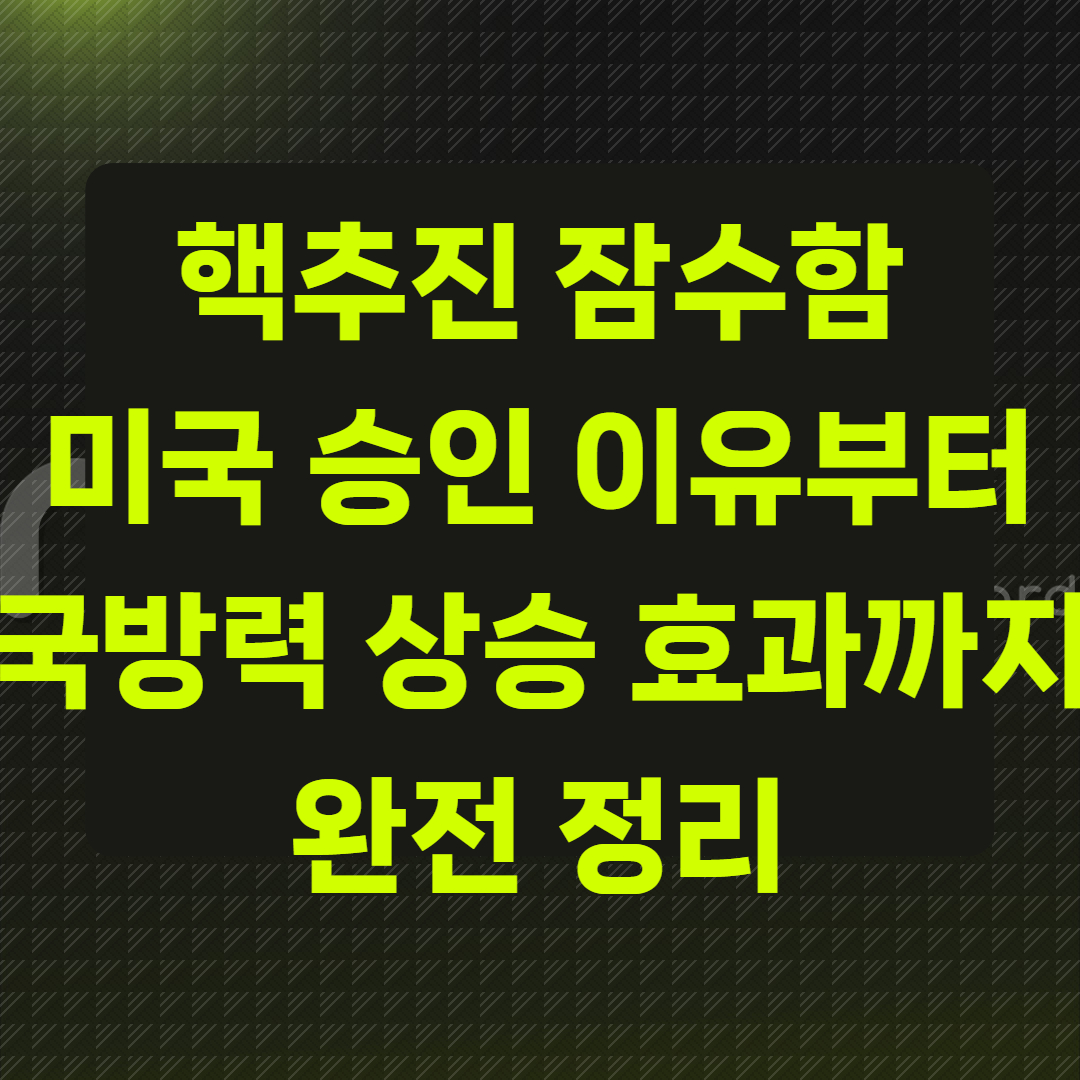 핵추진 잠수함｜미국 승인 이유부터 국방력 상승 효과
