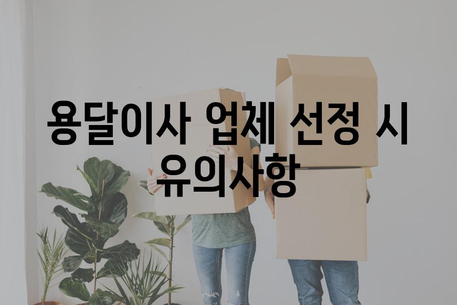 용달이사 업체 선정 시 유의사항