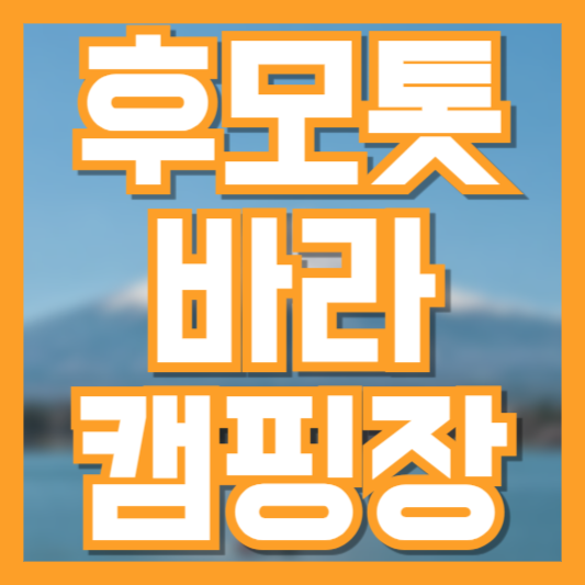 후모톳바라 캠핑장 완벽 가이드: 후지산 뷰 명소에서 즐기는 캠핑 체험