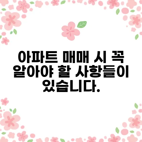 아파트 매매 시 꼭 알아야 할 사항들이 있습니다.