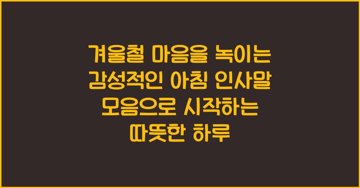 겨울철 마음을 녹이는 감성적인 아침 인사말 모음