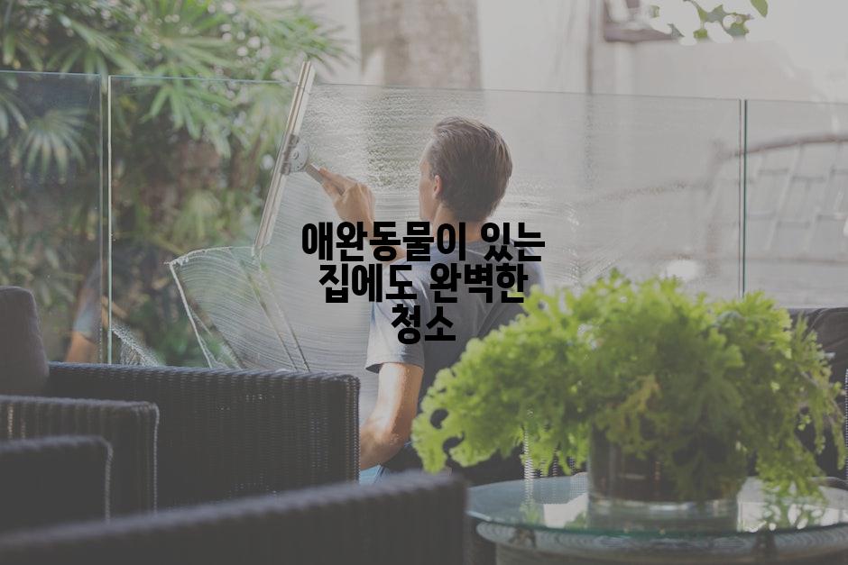 애완동물이 있는 집에도 완벽한 청소