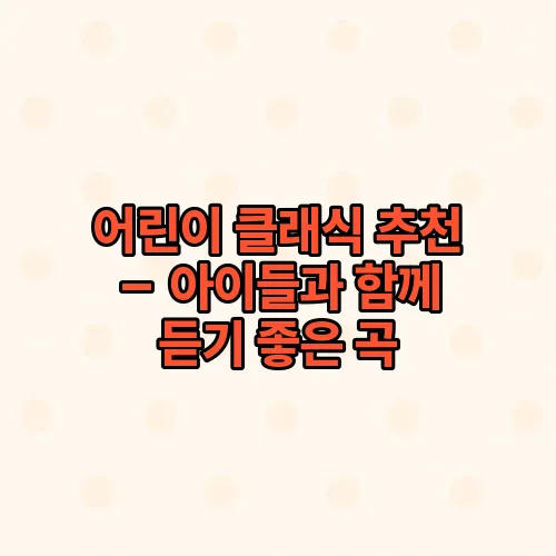 어린이 클래식 추천 – 아이들과 함께 듣기 좋은 곡