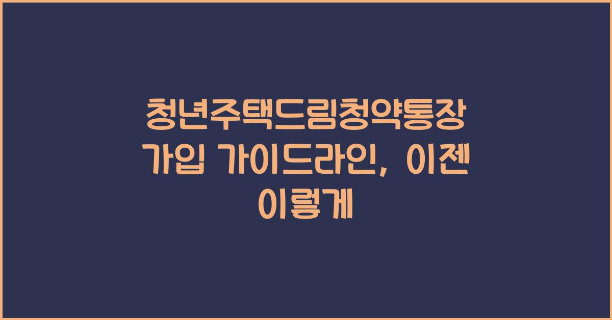 청년주택드림청약통장 가입 가이드라인