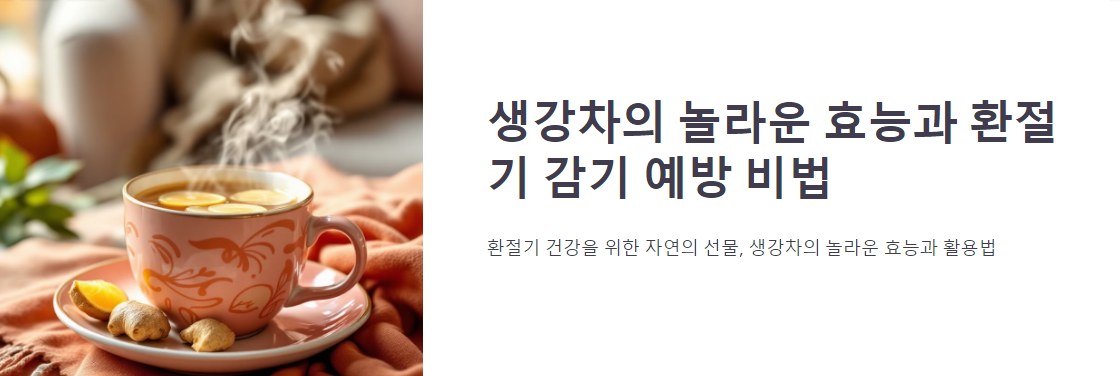생강차의 놀라운 효능과 환절기 감기 예방 비법