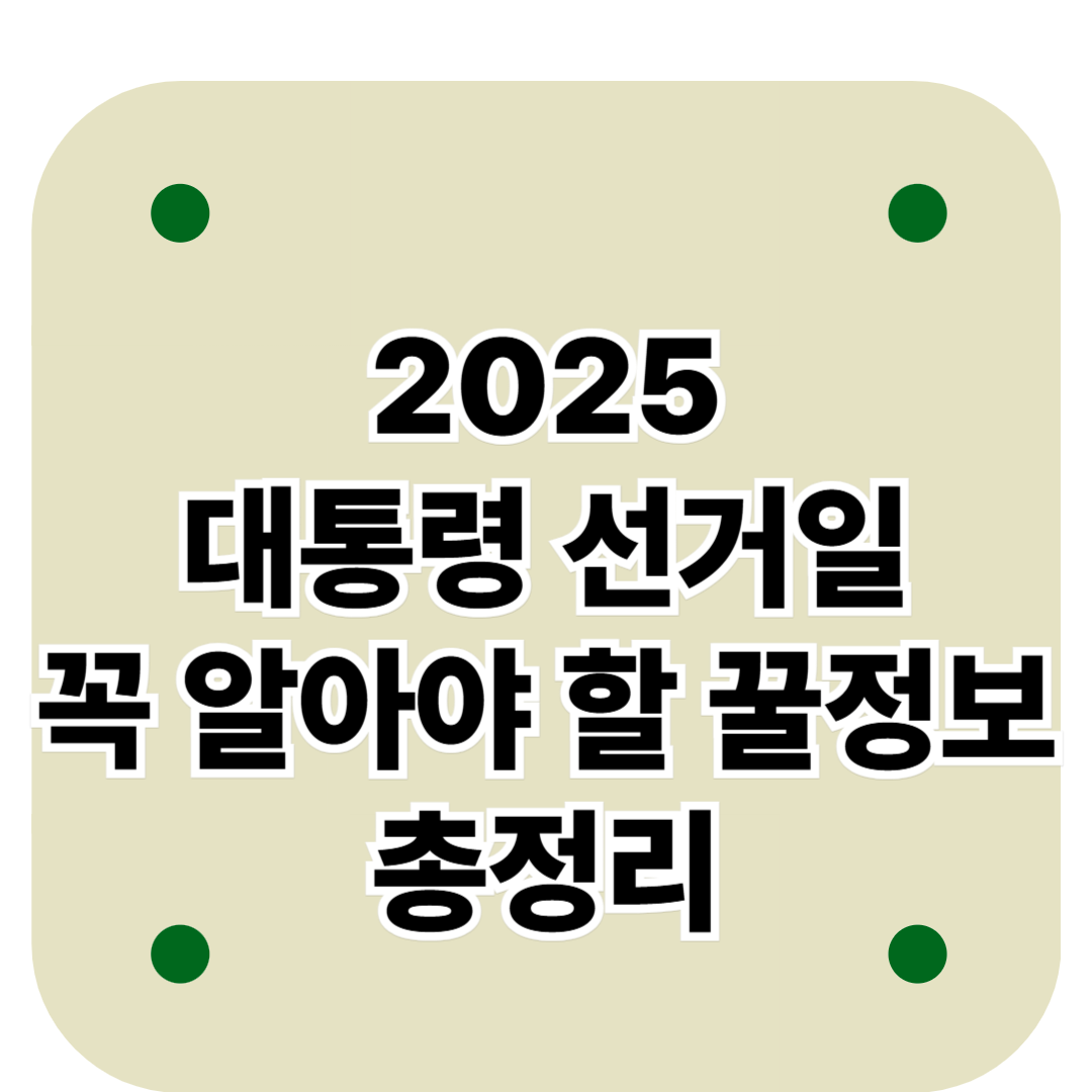 2025대통령선거일 꼭알아야 할 꿀정보 총정리