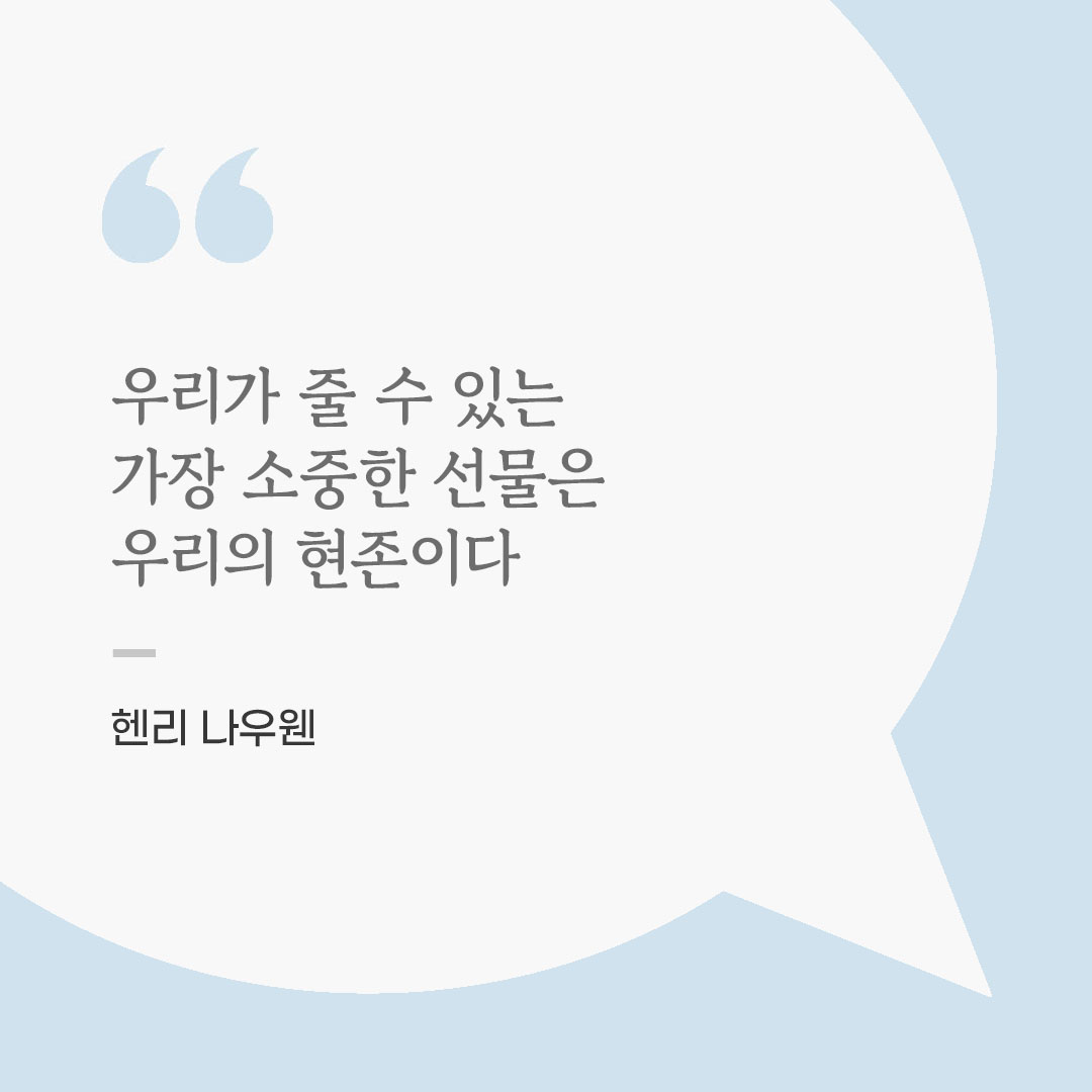 우리가 줄 수 있는 가장 소중한 선물은 우리의 현존이다. (헨리 나우웬) 좋은 글 이미지