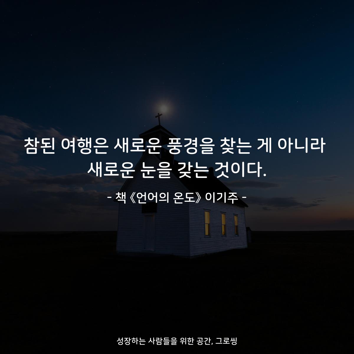 참된 여행은 새로운 풍경을 찾는 게 아니라
새로운 눈을 갖는 것이다.