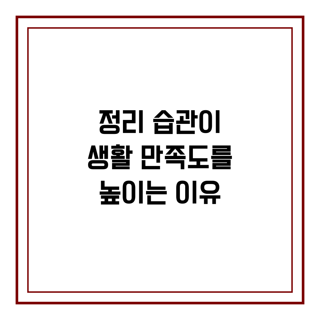 정리 습관이 생활 만족도를 높이는 이유