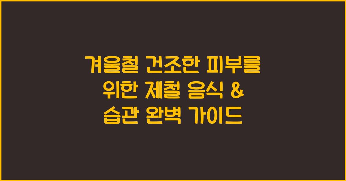 겨울철 건조한 피부를 위한 제철 음식 & 습관