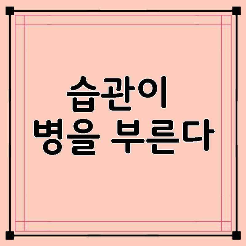 습관이 병을 부른다– 일상 속 위험 신호 체크리스트