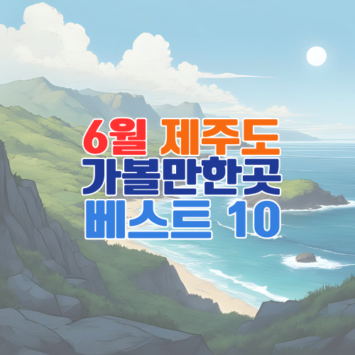 6월 제주도 가볼만한곳 베스트 10 추천 – 자연과 문화가 어우러진 힐링 여행지