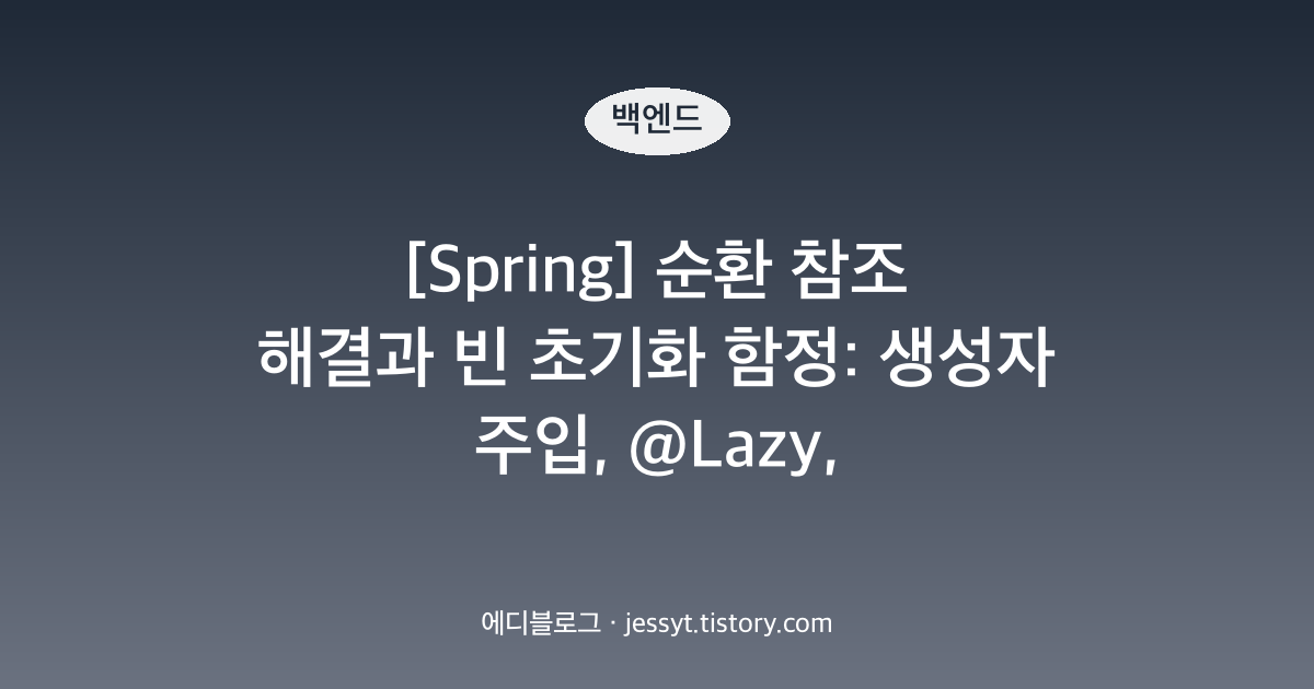 [Spring] 순환 참조 해결과 빈 초기화 함정: 생성자 주입, @Lazy, @PostConstruct 주의점