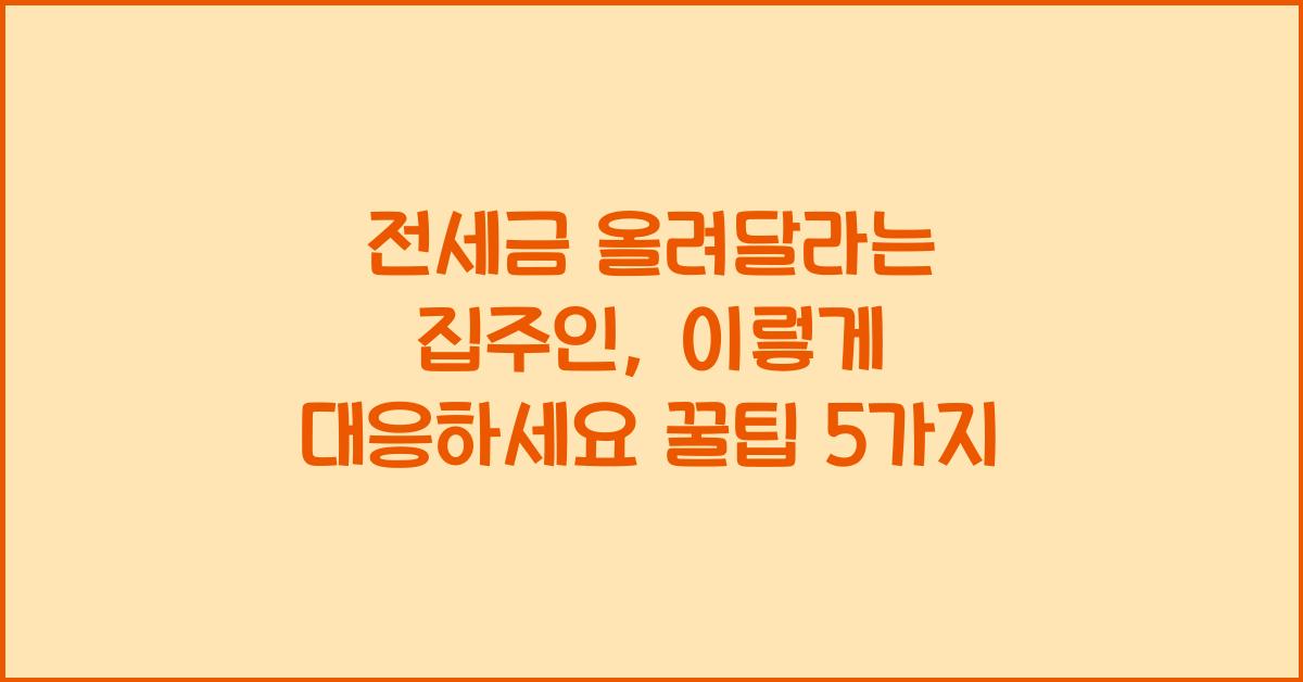 전세금 올려달라는 집주인, 이렇게 대응하세요