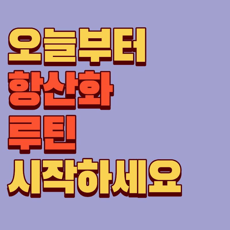 오늘부터 항산화 루틴 시작하세요