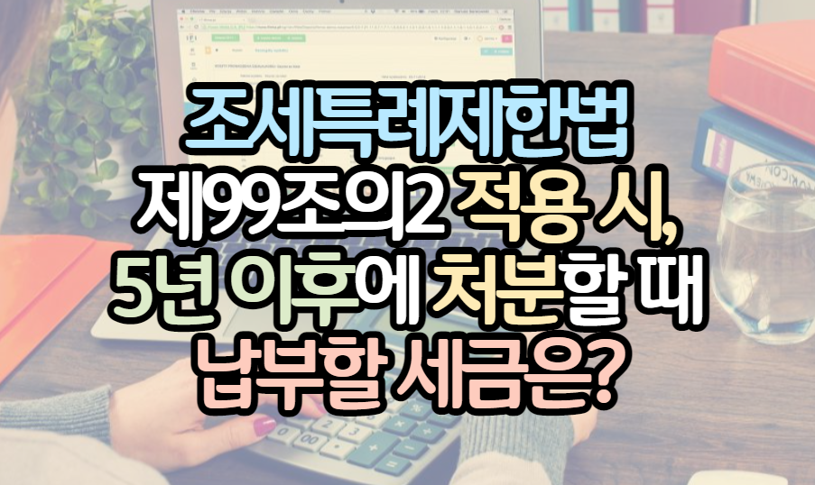 표제-조세특례제한법-99조의2-5년이후-양도세