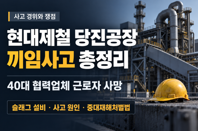 당진공장 끼임사고 총정리｜현대제철 40대 협력업체 근로자 사망&middot;슬래그 설비&middot;사고 원인&middot;중대재해처벌법