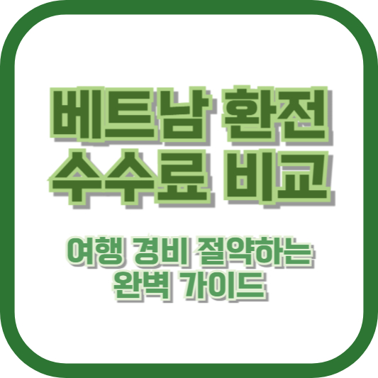 베트남 환전 수수료 비교: 여행 경비 절약하는 완벽 가이드