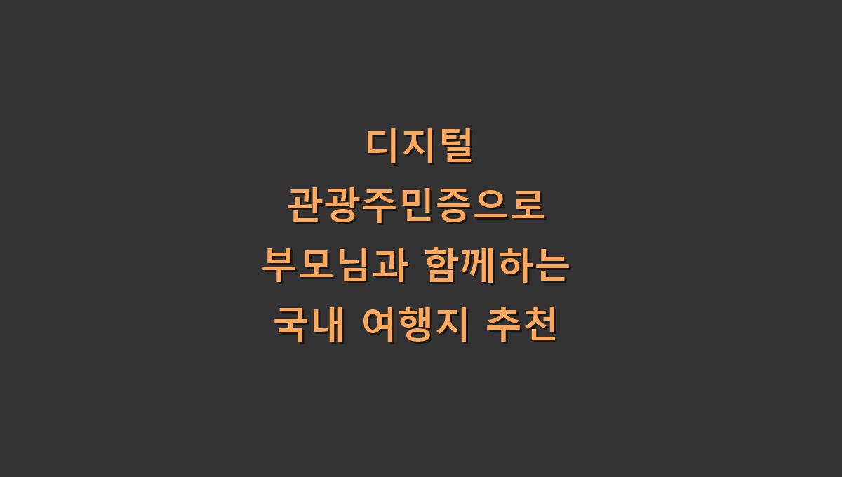 디지털 관광주민증으로 부모님과 함께하는 국내 여행지 추천
