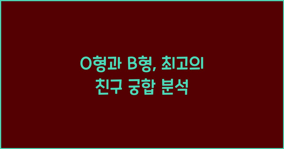 O형과 B형, 최고의 친구 궁합