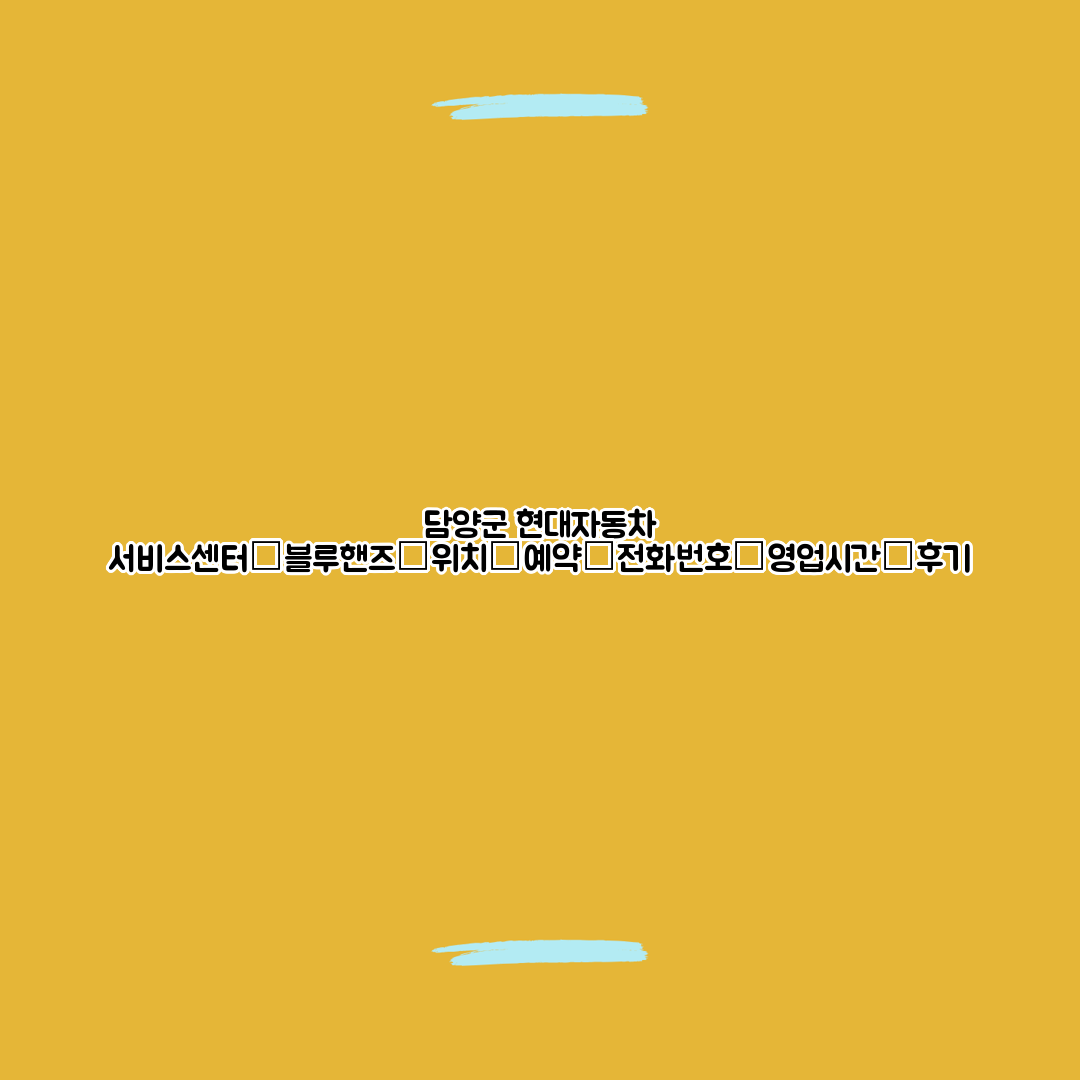 담양군 현대자동차 서비스센터│블루핸즈│위치│예약│전화번호│영업시간│후기