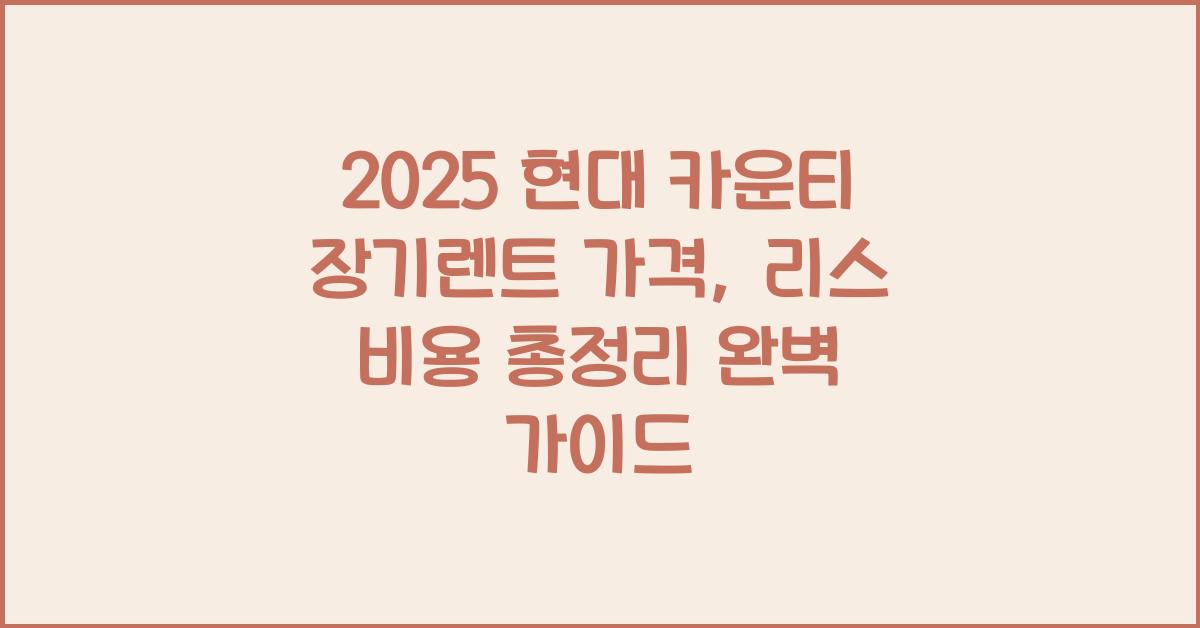 2025 현대 카운티 장기렌트 가격, 리스 비용 총정리